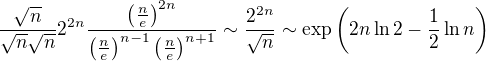 $\frac{\sqrt{n}}{\sqrt{n}\sqrt{n}}2^{2n}\frac{\left(\frac{n}{e}\right)^{2n}}{\left(\frac{n}{e}\right)^{n-1}\left(\frac{n}{e}\right)^{n+1}}\sim \frac{2^{2n}}{\sqrt{n}}\sim \exp\left(2n\ln 2-\frac{1}{2}\ln n \right)$