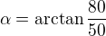 $\alpha=\arctan\frac{80}{50}$