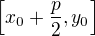 $ \left[x_0+\frac{p}{2},y_0\right]$