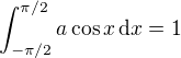 $\int_{-\pi/2}^{\pi/2} a \cos x \,\mathrm{d}x = 1$