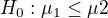 $H_{0}:\mu _{1}\le \mu 2$