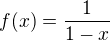 $f(x)=\frac{1}{1-x}$