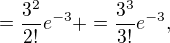 $=\frac{3 ^{2}}{2!}e^{-3} + =\frac{3 ^{3}}{3!}e^{-3},$