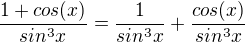 $\frac{1+cos(x)}{sin^{3}x}=\frac{1}{sin^{3}x}+\frac{cos(x)}{sin^{3}x}$