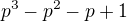 $p^3-p^2-p+1$