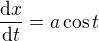 $\frac{\mathrm{d} x}{\mathrm{d} t} = a \cos t$