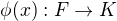 $\phi(x) : F \rightarrow K$