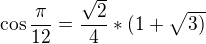 $\cos \frac{\pi }{12}=\frac{\sqrt{2}}{4}*(1+\sqrt{3)}$