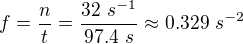 $f=\frac{n}{t}=\frac{32\ s^{-1}}{97.4\ s}\approx 0.329\ s^{-2}$