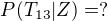 $P(T_{13}|Z)=?$