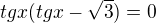 $tgx(tgx-\sqrt{3})=0$