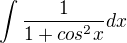 $\int \frac 1{1+cos^2 x} dx$