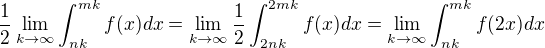 $\frac{1}{2}\lim_{k\to\infty }\int_{nk}^{mk}f(x)dx=\lim_{k\to\infty }\frac{1}{2}\int_{2nk}^{2mk}f(x)dx=\lim_{k\to\infty }\int_{nk}^{mk}f(2x)dx$
