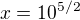 $x=10^{5/2}$