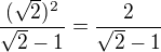 $\frac{(\sqrt2)^2}{\sqrt2-1}=\frac{2}{\sqrt2-1}$