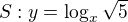 $S: y=\log_x\sqrt{5}$