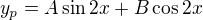 $y_p = A \sin 2x + B \cos 2x$