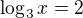 $\log_3x=2$