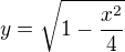 $ y=\sqrt{1-\frac{x^2}{4} }$