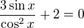 $\frac{3\sin x}{\cos^{2}x }+2=0$