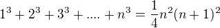 $1^3+2^3+3^3+....+n^3=\frac{1}{4}n^2(n+1)^2$