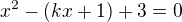 kopírovat do textarea $x^2-(kx+1)+3=0$