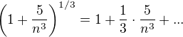 $\left(1+\frac{5}{n^{3}}\right)^{1/3}=1+\frac{1}{3}\cdot\frac{5}{n^3}+...$