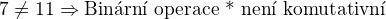 $7\ne11 \Rightarrow \text{Bin�rn� operace * nen� komutativn�}$