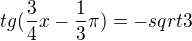 $tg(\frac34x-\frac13\pi)=-sqrt3$