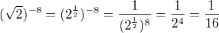kopírovat do textarea $(\sqrt 2)^{-8} = (2^\frac 12)^{-8}= \frac {1}{(2^\frac 12)^{8}}=\frac {1}{2^4}=\frac{1}{16}$