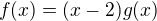$f(x)=(x-2)g(x)$