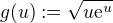 $g(u) := \sqrt{u\mathrm{e}^u}$