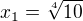 $x_{1}=\sqrt[4]{10}$