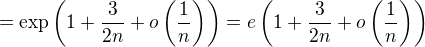 $=\exp\left(1+\frac{3}{2n}+o\left(\frac{1}{n}\right)\right)=e\left(1+\frac{3}{2n}+o\left(\frac{1}{n}\right)\right)$