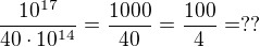 $\frac{10^{17}}{40\cdot10^{14}}=\frac{1000}{40}=\frac{100}4=??$
