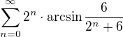 $\sum_{n=0}^{\infty}2^n\cdot\arcsin\frac{6}{2^n+6}$