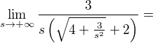 $\lim_{s\to+\infty } \frac{3}{s\(\sqrt{4+\frac{3}{s^{2}}}+2\)}=$