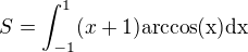 $S=\int_{-1}^1(x+1)\rm{arccos}(x)\rm{d}x$