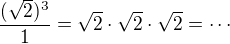 $\frac {(\sqrt 2)^3} {1} = \sqrt 2\cdot \sqrt 2 \cdot \sqrt 2 =\cdots$