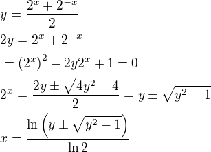 $y=\frac{2^{x}+2^{-x}}{2}\nl 2y=2^x+2^{-x}\nl =\(2^x\)^2-2y2^x+1=0\nl 2^x=\frac{2y\pm\sqrt{4y^2-4}}{2}=y\pm\sqrt{y^2-1}\nl x=\frac{\ln{\(y\pm\sqrt{y^2-1}\)}}{\ln{2}}$