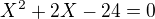 $X^2 + 2X -24 = 0$