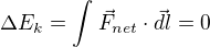 $\Delta E_{k}=\int_{}^{}\vec{F}_{net}\cdot \vec{dl}=0$