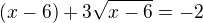 $\(x-6\)+3\sqrt{x-6}=-2$