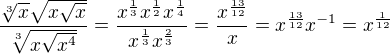 $\frac{\sqrt[3]{x}\sqrt{x\sqrt{x}}}{\sqrt[3]{x\sqrt{x^4}}}=\frac{x^{\frac{1}{3}}x^{\frac{1}{2}}x^{\frac{1}{4}}}{x^{\frac{1}{3}}x^{\frac{2}{3}}}=\frac{x^{\frac{13}{12}}}{x}=x^{\frac{13}{12}}x^{-1}=x^{\frac{1}{12}}$
