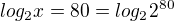 $log_2x=80=log_22^{80}$