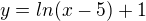 $y=ln(x-5)+1$