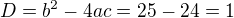 $D=b^2-4ac=25-24=1$