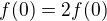 $f(0)=2f(0)$