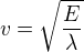 $v=\sqrt{\frac{E}{\lambda }}$
