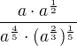 $\frac{a\cdot a^{\frac{1}{2}}}{a^{\frac{4}{5}}\cdot (a^{\frac{2}{3}})^{\frac{1}{5}}}$